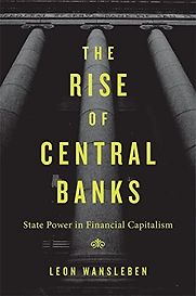 The Rise of Central Banks: State Power in Financial Capitalism by Leon Wansleben The Rise of Central Banks: State Power in Financial Capitalism by Leon Wansleben