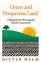 Green and Prosperous Land: A Blueprint for Rescuing the British Countryside by Dieter Helm Green and Prosperous Land: A Blueprint for Rescuing the British Countryside by Dieter Helm