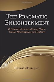 The Pragmatic Enlightenment: Recovering the Liberalism of Hume, Smith, Montesquieu, and Voltaire by Dennis Rasmussen The Pragmatic Enlightenment: Recovering the Liberalism of Hume, Smith, Montesquieu, and Voltaire by Dennis Rasmussen