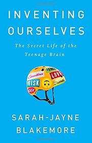 Inventing Ourselves: The Secret Life of the Teenage Brain by Sarah-Jayne Blakemore Inventing Ourselves: The Secret Life of the Teenage Brain by Sarah-Jayne Blakemore