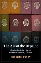 The Art of the Reprint: Nineteenth-Century Novels in Twentieth-Century Editions by Rosalind Parry The Art of the Reprint: Nineteenth-Century Novels in Twentieth-Century Editions by Rosalind Parry