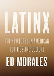 Latinx: The New Force in American Politics and Culture by Ed Morales Latinx: The New Force in American Politics and Culture by Ed Morales