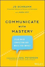 Communicate with Mastery: Speak With Conviction and Write for Impact by J D Schramm Communicate with Mastery: Speak With Conviction and Write for Impact by J D Schramm