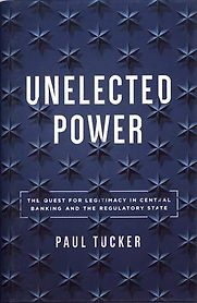 Unelected Power: The Quest for Legitimacy in Central Banking and the Regulatory State by Paul Tucker