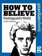 How to Believe: Kierkegaard's World by Clare Carlisle How to Believe: Kierkegaard's World by Clare Carlisle