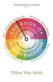 The Book of Human Emotions: An Encyclopedia of Feeling from Anger to Wanderlust by Tiffany Watt Smith