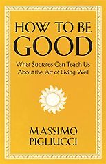 The best books on Stoicism - How To Be Good: What Socrates Can Teach Us About the Art of Living Well by Massimo Pigliucci